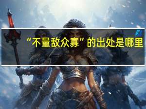 “不量敌众寡”的出处是哪里