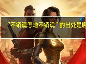 “不销魂怎地不销魂”的出处是哪里