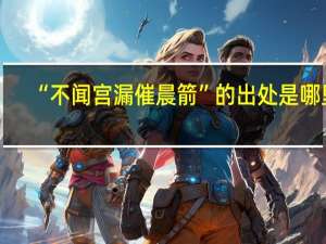“不闻宫漏催晨箭”的出处是哪里