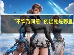 “不饮乃同意”的出处是哪里