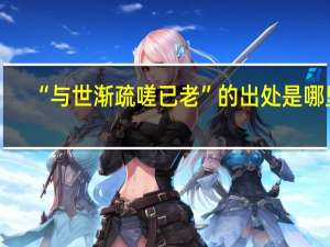 “与世渐疏嗟已老”的出处是哪里