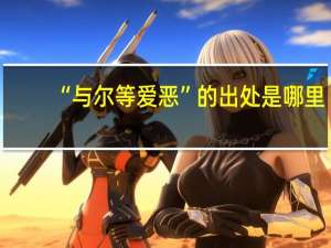 “与尔等爱恶”的出处是哪里