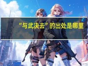 “与武决去”的出处是哪里