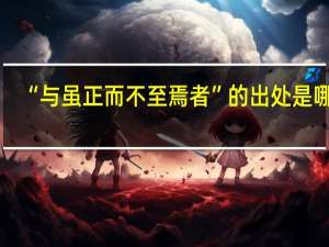“与虽正而不至焉者”的出处是哪里