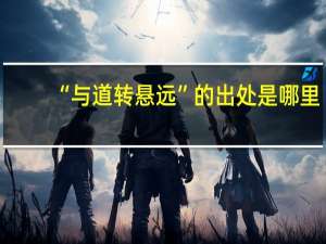 “与道转悬远”的出处是哪里