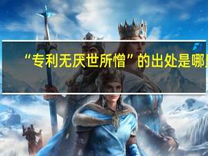 “专利无厌世所憎”的出处是哪里