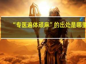 “专医遍体顽麻”的出处是哪里