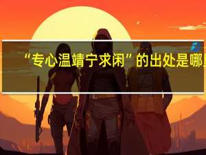 “专心温靖宁求闲”的出处是哪里