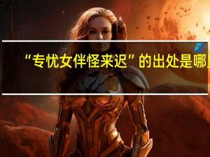 “专忧女伴怪来迟”的出处是哪里