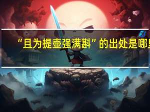 “且为提壶强满斟”的出处是哪里