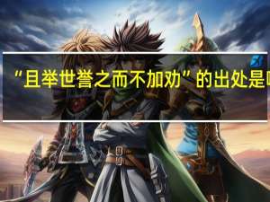 “且举世誉之而不加劝”的出处是哪里