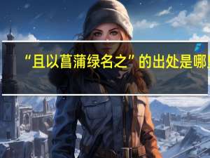 “且以菖蒲绿名之”的出处是哪里