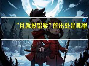 “且就投铅椠”的出处是哪里