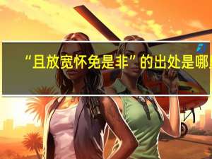 “且放宽怀免是非”的出处是哪里