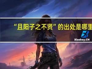 “且阳子之不贤”的出处是哪里
