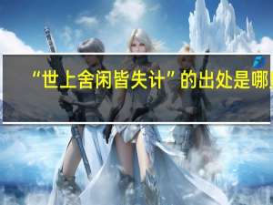 “世上舍闲皆失计”的出处是哪里