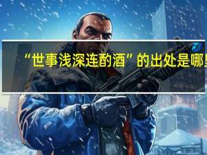 “世事浅深连酌酒”的出处是哪里
