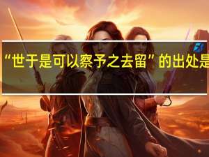 “世于是可以察予之去留”的出处是哪里