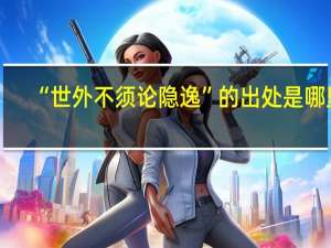 “世外不须论隐逸”的出处是哪里