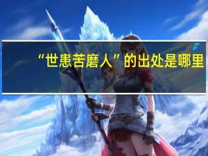 “世患苦磨人”的出处是哪里