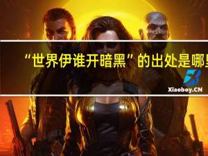 “世界伊谁开暗黑”的出处是哪里