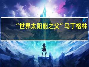 “世界太阳能之父”马丁格林：光伏电池技术孰优孰劣尚难定论 个人更看好IBC