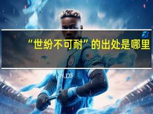“世纷不可耐”的出处是哪里