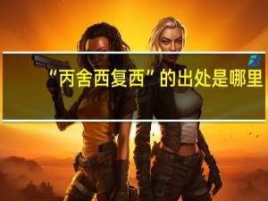 “丙舍西复西”的出处是哪里