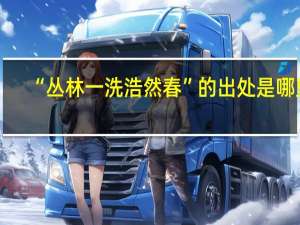 “丛林一洗浩然春”的出处是哪里
