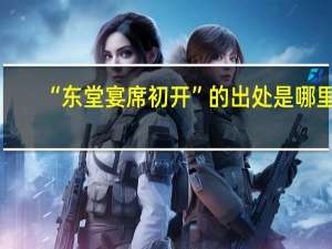 “东堂宴席初开”的出处是哪里