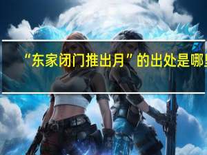 “东家闭门推出月”的出处是哪里