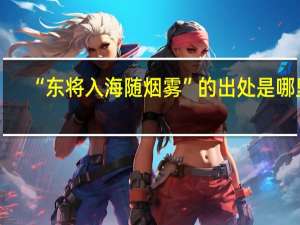 “东将入海随烟雾”的出处是哪里