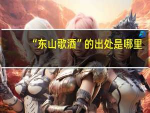 “东山歌酒”的出处是哪里