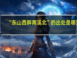 “东山西畔南溪北”的出处是哪里