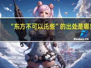 “东方不可以讬些”的出处是哪里