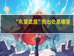 “东望武昌”的出处是哪里