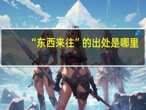 “东西来往”的出处是哪里