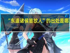 “东道诸侯皆故人”的出处是哪里