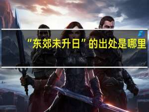 “东郊未升日”的出处是哪里
