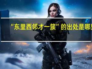 “东里西邻才一簇”的出处是哪里