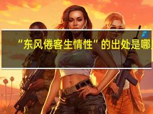 “东风倦客生情性”的出处是哪里