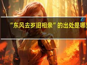 “东风去岁旧相亲”的出处是哪里