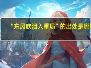 “东风吹泪入重局”的出处是哪里