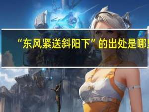 “东风紧送斜阳下”的出处是哪里