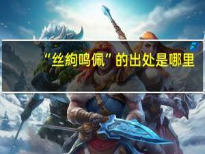 “丝絇鸣佩”的出处是哪里