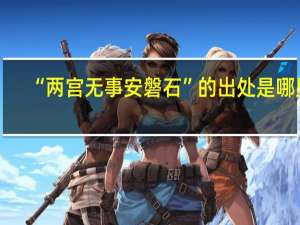 “两宫无事安磐石”的出处是哪里
