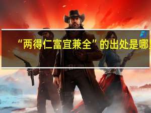 “两得仁富宜兼全”的出处是哪里