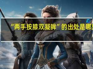 “两手按膝双凝眸”的出处是哪里