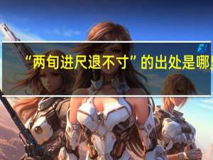 “两旬进尺退不寸”的出处是哪里