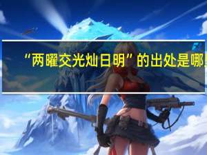“两曜交光灿日明”的出处是哪里